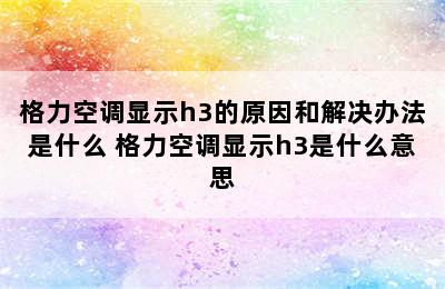 格力空调显示h3的原因和解决办法是什么 格力空调显示h3是什么意思